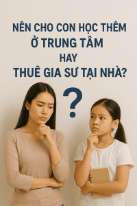 Nên Cho Con Học Thêm Ở Trung Tâm Hay Thuê Gia Sư Tại Nhà