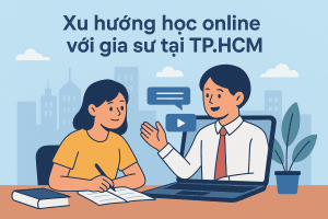 Xu Hướng Học Online Với Gia Sư Tại TP.HCM – Giải Pháp Học Tập Hiện Đại